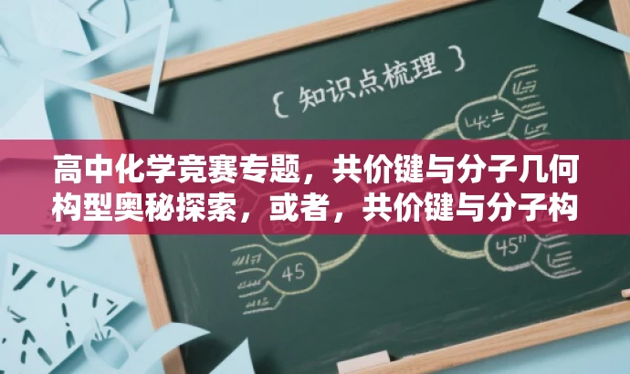 高中化学竞赛专题,共价键与分子几何构型奥秘探索,或者,共价键与分子构型深度解析,化学竞赛必备知识 高中化学竞赛专题,共价键与分子几何构型奥秘探索,或者,共价键与分子构型深度解析,化学竞赛必备知识