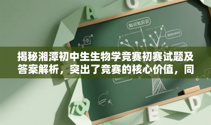 揭秘湘潭初中生生物学竞赛初赛试题及答案解析,突出了竞赛的核心价值,同时吸引目标人群的注意力,语言简洁且具有吸引力。 揭秘湘潭初中生生物学竞赛初赛试题及答案解析,突出了竞赛的核心价值,同时吸引目标人群的注意力,语言简洁且具有吸引力。