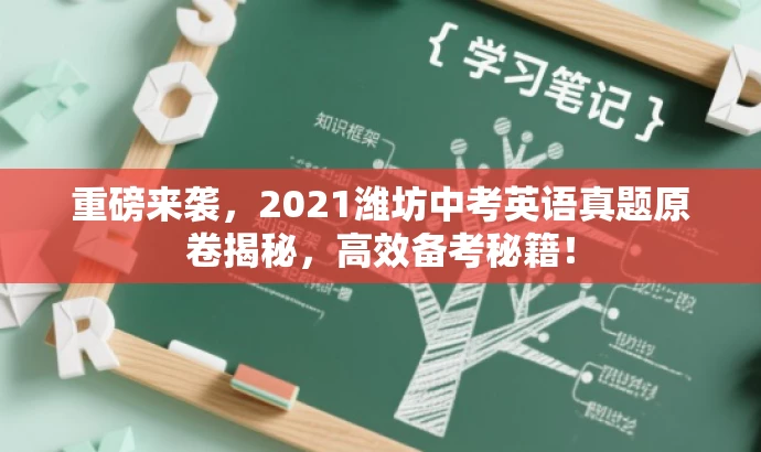 重磅来袭,2021潍坊中考英语真题原卷揭秘,高效备考秘籍! 重磅来袭,2021潍坊中考英语真题原卷揭秘,高效备考秘籍!