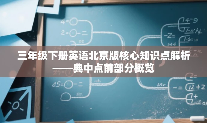 三年级下册英语北京版核心知识点解析——典中点前部分概览 三年级下册英语北京版核心知识点解析——典中点前部分概览