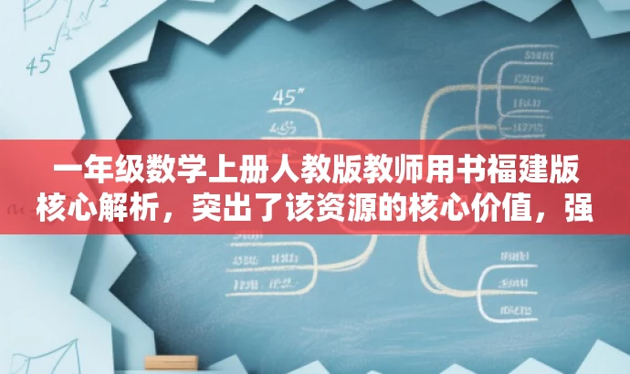 一年级数学上册人教版教师用书福建版核心解析,突出了该资源的核心价值,强调了其针对福建地区教师的适用性,同时语言简洁明了,具有吸引力。 一年级数学上册人教版教师用书福建版核心解析,突出了该资源的核心价值,强调了其针对福建地区教师的适用性,同时语言简洁明了,具有吸引力。