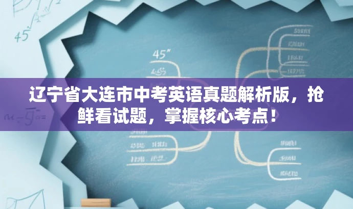 辽宁省大连市中考英语真题解析版,抢鲜看试题,掌握核心考点! 辽宁省大连市中考英语真题解析版,抢鲜看试题,掌握核心考点!