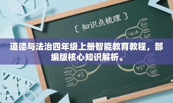 道德与法治四年级上册智能教育教程,部编版核心知识解析。 道德与法治四年级上册智能教育教程,部编版核心知识解析。