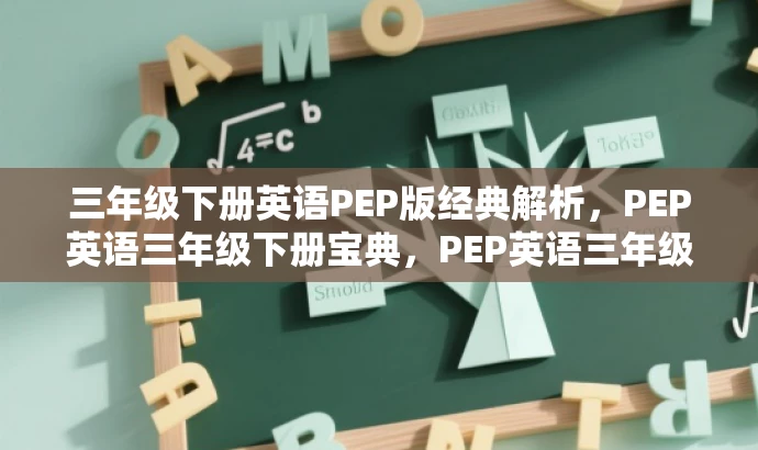 三年级下册英语PEP版经典解析,PEP英语三年级下册宝典,PEP英语三年级下册知识点全解析,轻松掌握PEP英语三年级下册知识点,都突出了资源的核心价值,针对三年级学生和家长的需求,语言简洁且吸引人。 三年级下册英语PEP版经典解析,PEP英语三年级下册宝典,PEP英语三年级下册知识点全解析,轻松掌握PEP英语三年级下册知识点,都突出了资源的核心价值,针对三年级学生和家长的需求,语言简洁且吸引人。