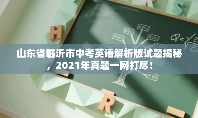 山东省临沂市中考英语解析版试题揭秘,2021年真题一网打尽! 山东省临沂市中考英语解析版试题揭秘,2021年真题一网打尽!