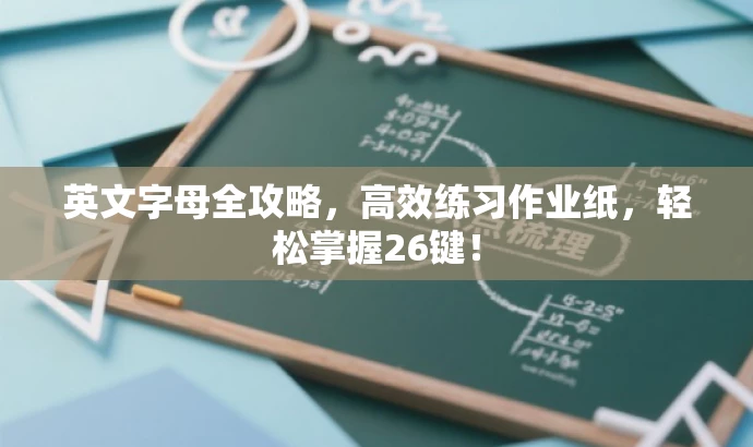 英文字母全攻略，高效练习作业纸，轻松掌握26键！