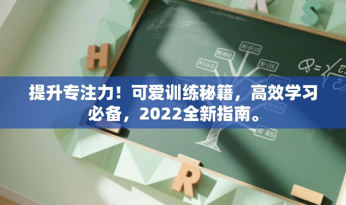 提升专注力!可爱训练秘籍,高效学习必备,2022全新指南。 提升专注力!可爱训练秘籍,高效学习必备,2022全新指南。