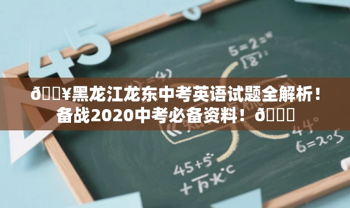 🔥黑龙江龙东中考英语试题全解析!备战2020中考必备资料!🎉 🔥黑龙江龙东中考英语试题全解析!备战2020中考必备资料!🎉