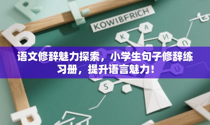 语文修辞魅力探索,小学生句子修辞练习册,提升语言魅力! 语文修辞魅力探索,小学生句子修辞练习册,提升语言魅力!