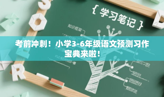 考前冲刺!小学3-6年级语文预测习作宝典来啦! 考前冲刺!小学3-6年级语文预测习作宝典来啦!