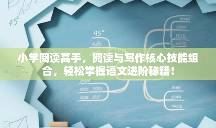 小学阅读高手,阅读与写作核心技能组合,轻松掌握语文进阶秘籍! 小学阅读高手,阅读与写作核心技能组合,轻松掌握语文进阶秘籍!
