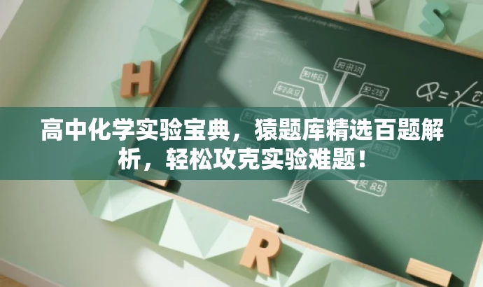 高中化学实验宝典,猿题库精选百题解析,轻松攻克实验难题! 高中化学实验宝典,猿题库精选百题解析,轻松攻克实验难题!