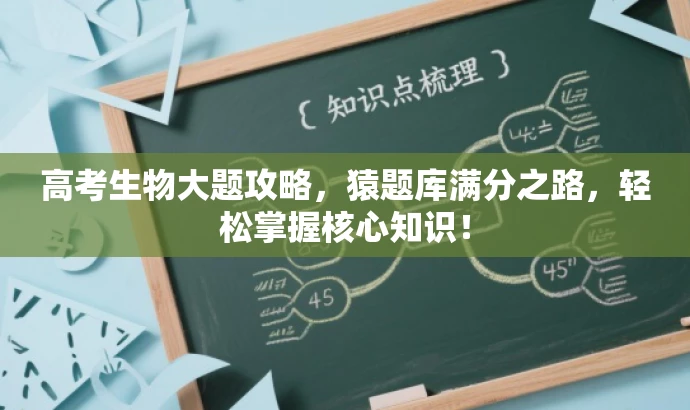 高考生物大题攻略,猿题库满分之路,轻松掌握核心知识! 高考生物大题攻略,猿题库满分之路,轻松掌握核心知识!