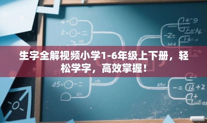 生字全解视频小学1-6年级上下册,轻松学字,高效掌握! 生字全解视频小学1-6年级上下册,轻松学字,高效掌握!