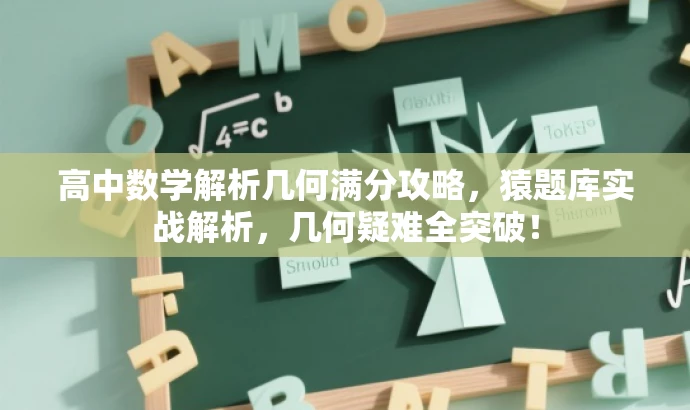 高中数学解析几何满分攻略,猿题库实战解析,几何疑难全突破! 高中数学解析几何满分攻略,猿题库实战解析,几何疑难全突破!