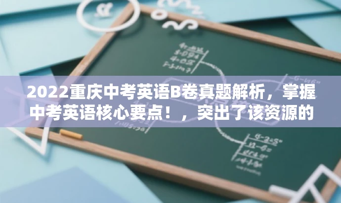 2022重庆中考英语B卷真题解析,掌握中考英语核心要点!,突出了该资源的核心价值——解析中考英语真题,并强调掌握核心要点的重要性,同时使用了简洁的语言和吸引人的表述方式,以吸引目标人群的注意力。 2022重庆中考英语B卷真题解析,掌握中考英语核心要点!,突出了该资源的核心价值——解析中考英语真题,并强调掌握核心要点的重要性,同时使用了简洁的语言和吸引人的表述方式,以吸引目标人群的注意力。