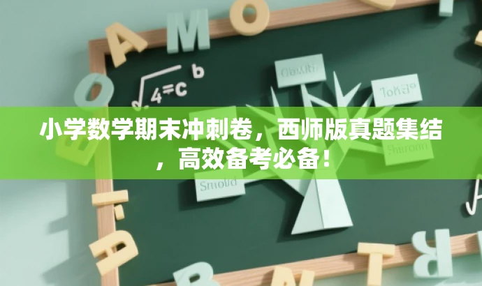 小学数学期末冲刺卷,西师版真题集结,高效备考必备! 小学数学期末冲刺卷,西师版真题集结,高效备考必备!