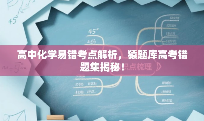 高中化学易错考点解析,猿题库高考错题集揭秘! 高中化学易错考点解析,猿题库高考错题集揭秘!