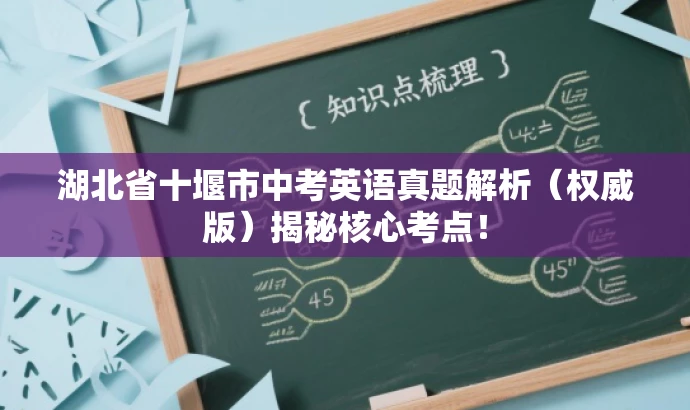 湖北省十堰市中考英语真题解析(权威版)揭秘核心考点! 湖北省十堰市中考英语真题解析(权威版)揭秘核心考点!