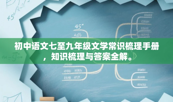 初中语文七至九年级文学常识梳理手册，知识梳理与答案全解。