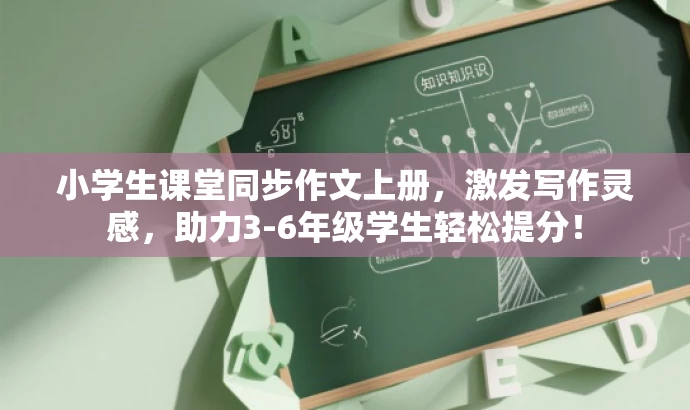 小学生课堂同步作文上册,激发写作灵感,助力3-6年级学生轻松提分! 小学生课堂同步作文上册,激发写作灵感,助力3-6年级学生轻松提分!