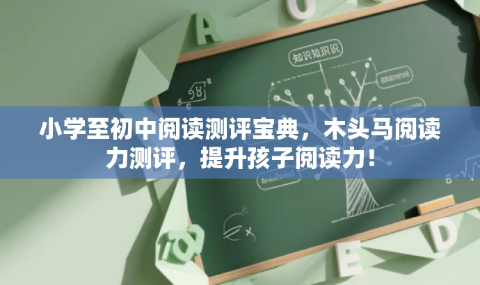 小学至初中阅读测评宝典,木头马阅读力测评,提升孩子阅读力! 小学至初中阅读测评宝典,木头马阅读力测评,提升孩子阅读力!