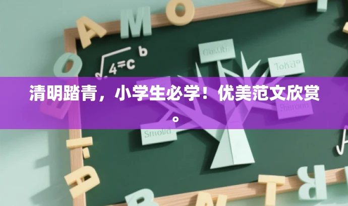 清明踏青,小学生必学!优美范文欣赏。 清明踏青,小学生必学!优美范文欣赏。