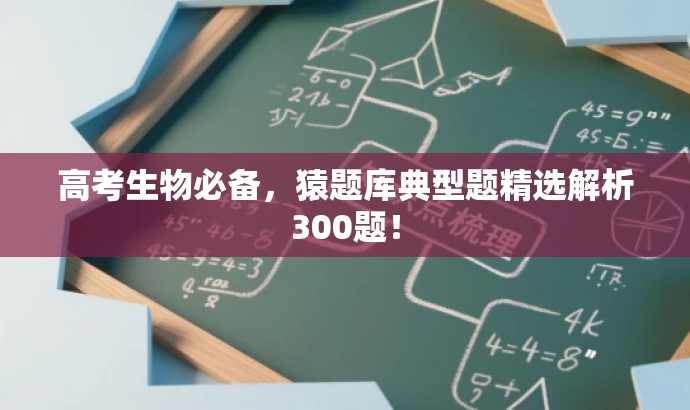 高考生物必备,猿题库典型题精选解析300题! 高考生物必备,猿题库典型题精选解析300题!