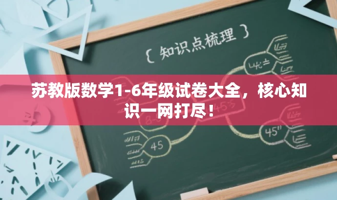 苏教版数学1-6年级试卷大全,核心知识一网打尽! 苏教版数学1-6年级试卷大全,核心知识一网打尽!