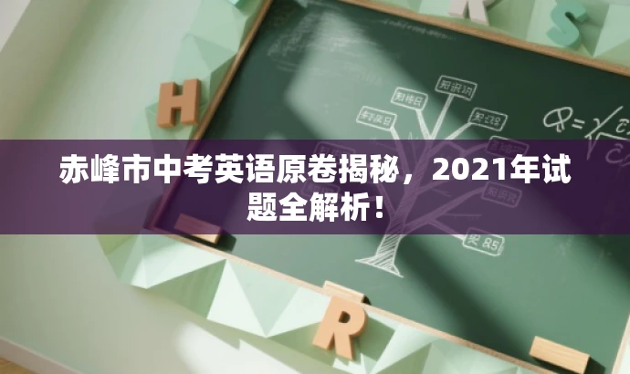 赤峰市中考英语原卷揭秘,2021年试题全解析! 赤峰市中考英语原卷揭秘,2021年试题全解析!