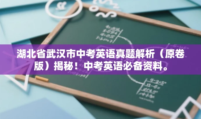 湖北省武汉市中考英语真题解析(原卷版)揭秘!中考英语必备资料。 湖北省武汉市中考英语真题解析(原卷版)揭秘!中考英语必备资料。