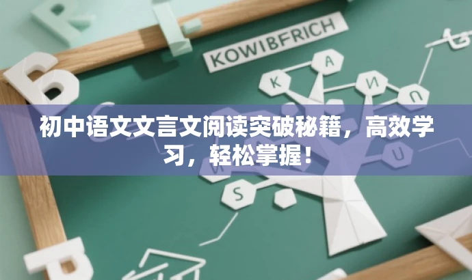 初中语文文言文阅读突破秘籍,高效学习,轻松掌握! 初中语文文言文阅读突破秘籍,高效学习,轻松掌握!
