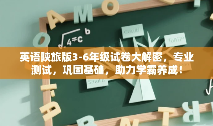 英语陕旅版3-6年级试卷大解密,专业测试,巩固基础,助力学霸养成! 英语陕旅版3-6年级试卷大解密,专业测试,巩固基础,助力学霸养成!