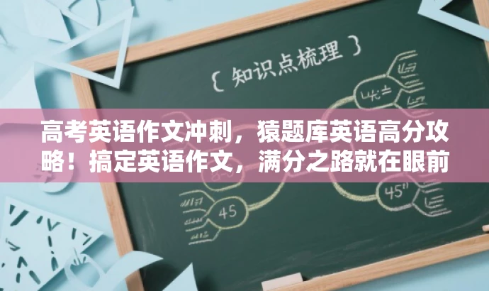 高考英语作文冲刺,猿题库英语高分攻略!搞定英语作文,满分之路就在眼前! 高考英语作文冲刺,猿题库英语高分攻略!搞定英语作文,满分之路就在眼前!