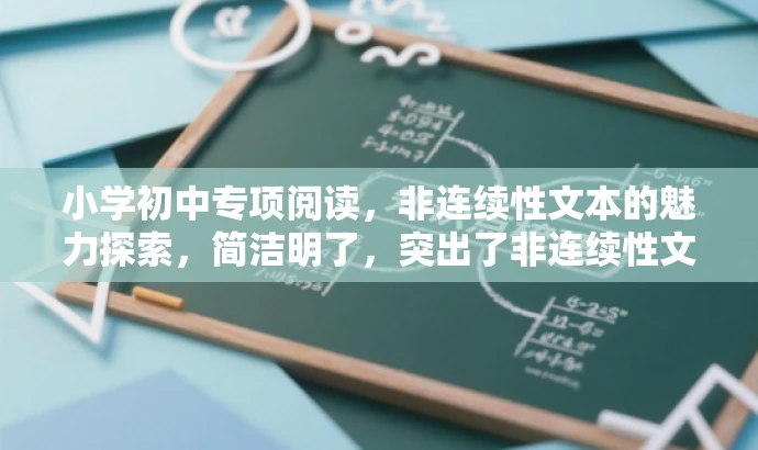 小学初中专项阅读，非连续性文本的魅力探索，简洁明了，突出了非连续性文本阅读的核心价值，同时适配了小学和初中生的需求，语言有吸引力，能够引起读者的兴趣。