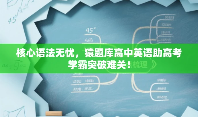 核心语法无忧,猿题库高中英语助高考学霸突破难关! 核心语法无忧,猿题库高中英语助高考学霸突破难关!