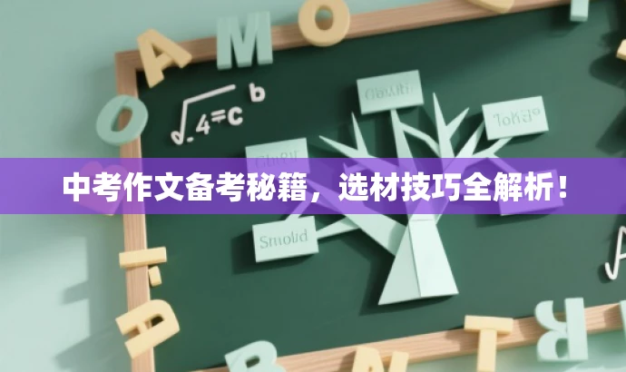 中考作文备考秘籍,选材技巧全解析! 中考作文备考秘籍,选材技巧全解析!
