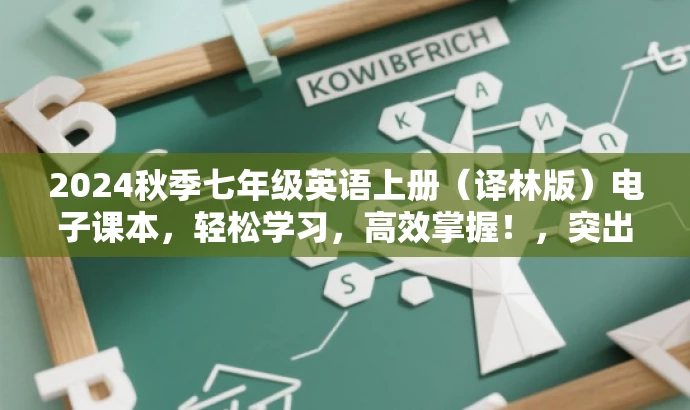 2024秋季七年级英语上册(译林版)电子课本,轻松学习,高效掌握!,突出了时间、年级和学科,同时强调了电子课本的价值和吸引力,语言简洁明了,符合营销要求。 2024秋季七年级英语上册(译林版)电子课本,轻松学习,高效掌握!,突出了时间、年级和学科,同时强调了电子课本的价值和吸引力,语言简洁明了,符合营销要求。