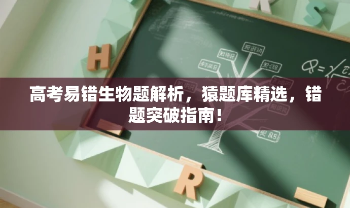 高考易错生物题解析,猿题库精选,错题突破指南! 高考易错生物题解析,猿题库精选,错题突破指南!