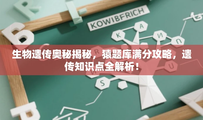 生物遗传奥秘揭秘,猿题库满分攻略,遗传知识点全解析! 生物遗传奥秘揭秘,猿题库满分攻略,遗传知识点全解析!