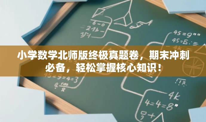 小学数学北师版终极真题卷，期末冲刺必备，轻松掌握核心知识！