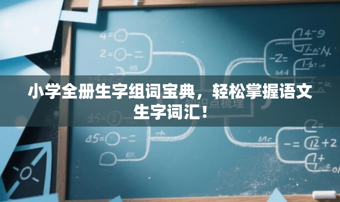 小学全册生字组词宝典,轻松掌握语文生字词汇! 小学全册生字组词宝典,轻松掌握语文生字词汇!