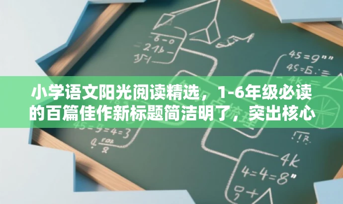 小学语文阳光阅读精选，1-6年级必读的百篇佳作新标题简洁明了，突出核心价值，吸引家长和学生关注。