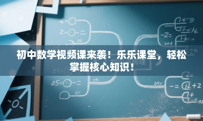 初中数学视频课来袭!乐乐课堂,轻松掌握核心知识! 初中数学视频课来袭!乐乐课堂,轻松掌握核心知识!