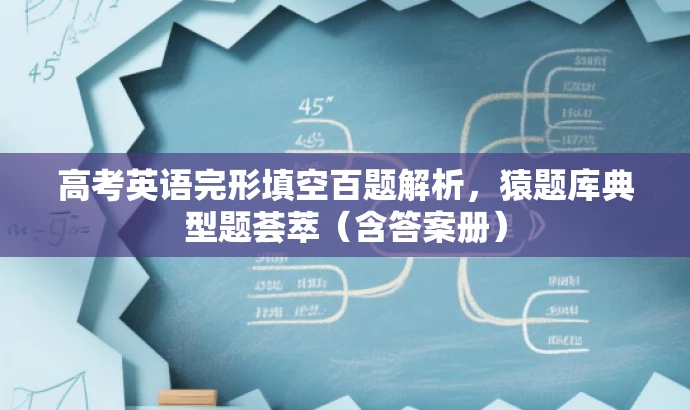 高考英语完形填空百题解析,猿题库典型题荟萃(含答案册) 高考英语完形填空百题解析,猿题库典型题荟萃(含答案册)