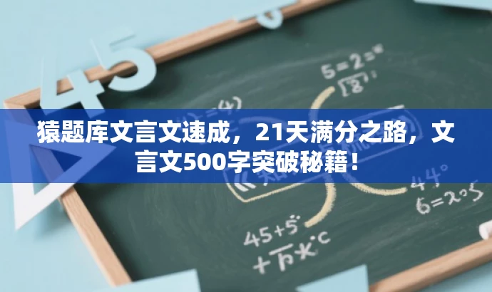 猿题库文言文速成,21天满分之路,文言文500字突破秘籍! 猿题库文言文速成,21天满分之路,文言文500字突破秘籍!