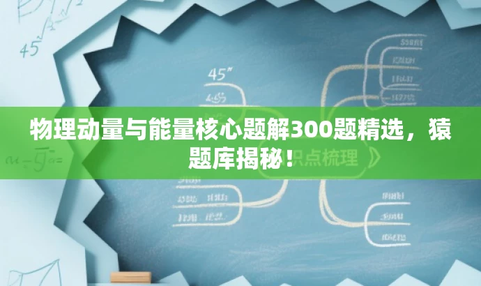 物理动量与能量核心题解300题精选,猿题库揭秘! 物理动量与能量核心题解300题精选,猿题库揭秘!