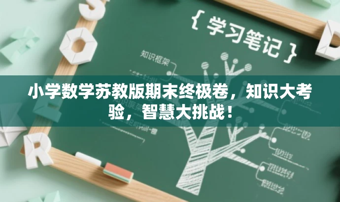 小学数学苏教版期末终极卷,知识大考验,智慧大挑战! 小学数学苏教版期末终极卷,知识大考验,智慧大挑战!