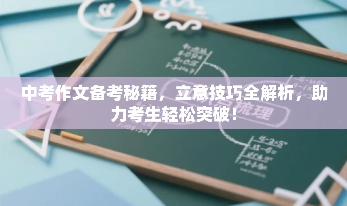 中考作文备考秘籍,立意技巧全解析,助力考生轻松突破! 中考作文备考秘籍,立意技巧全解析,助力考生轻松突破!