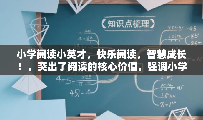 小学阅读小英才,快乐阅读,智慧成长!,突出了阅读的核心价值,强调小学阶段的阅读对于孩子的智慧成长的重要性,同时使用了小英才这一词汇来吸引家长对孩子的教育期望。标题简洁明了,符合营销效果的要求。 小学阅读小英才,快乐阅读,智慧成长!,突出了阅读的核心价值,强调小学阶段的阅读对于孩子的智慧成长的重要性,同时使用了小英才这一词汇来吸引家长对孩子的教育期望。标题简洁明了,符合营销效果的要求。